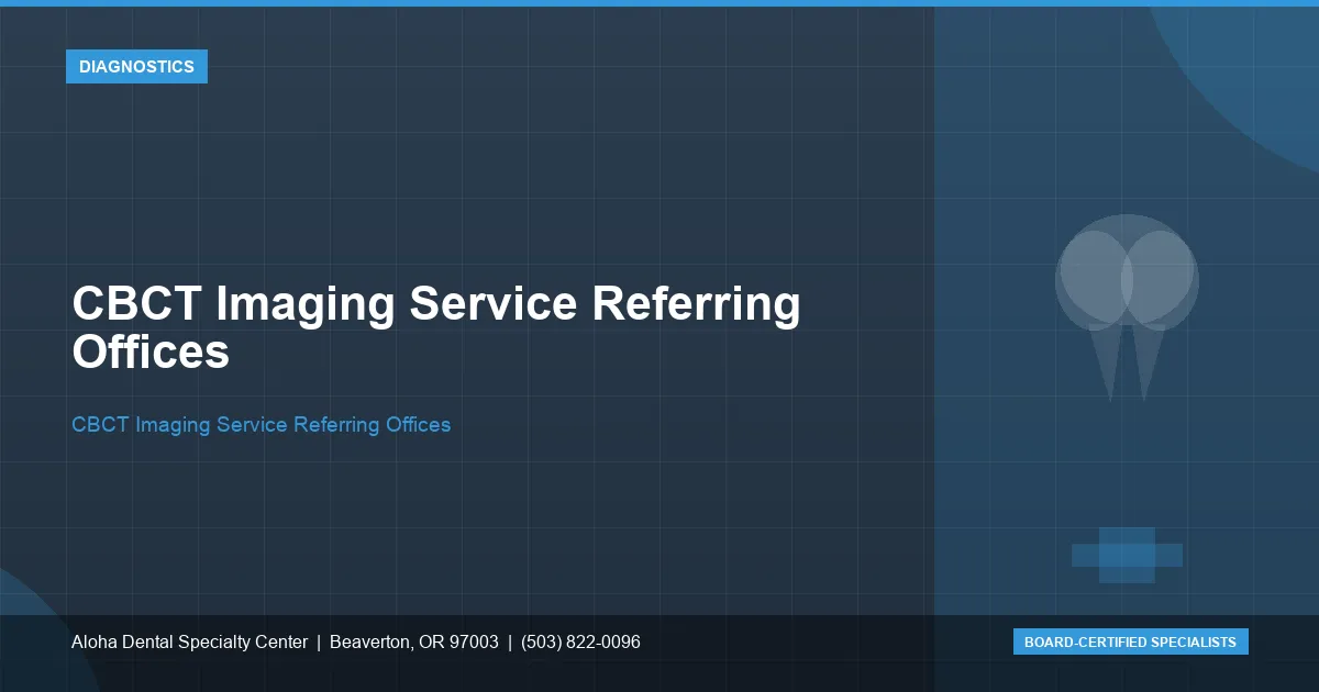 CBCT Imaging Service Referring Offices — Aloha Dental Specialty Center, Beaverton OR