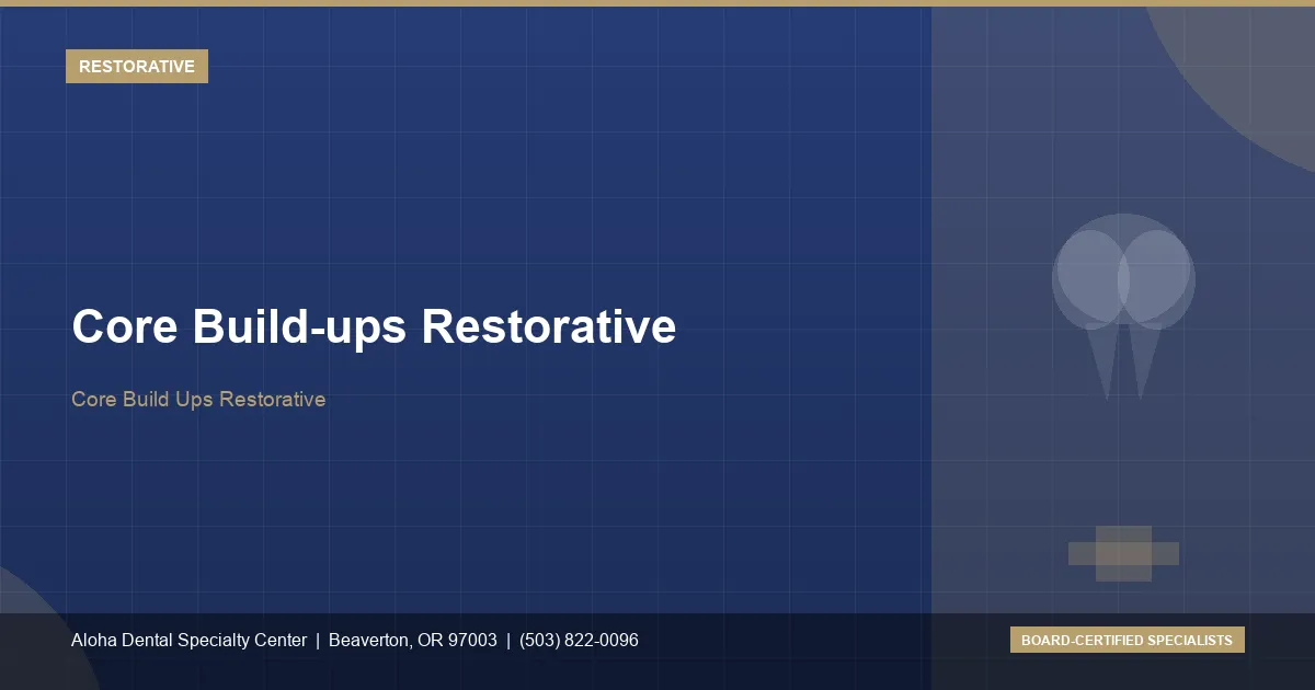 Core Build-ups Restorative — Aloha Dental Specialty Center, Beaverton OR
