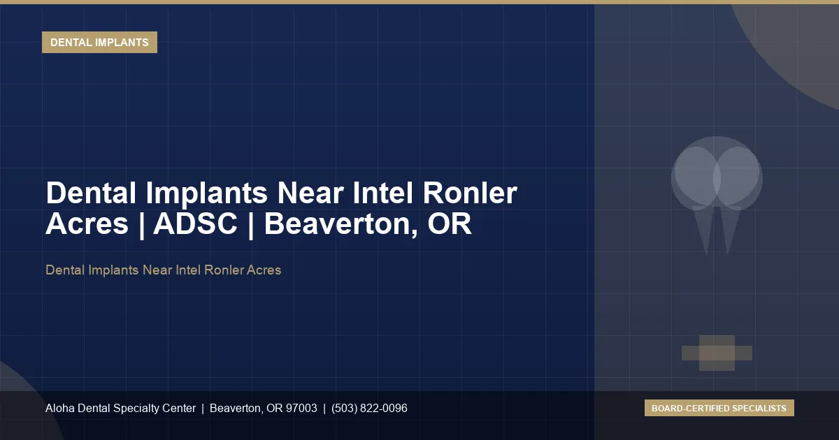 Dental Implants Near Intel Ronler Acres — Aloha Dental Specialty Center, Beaverton OR