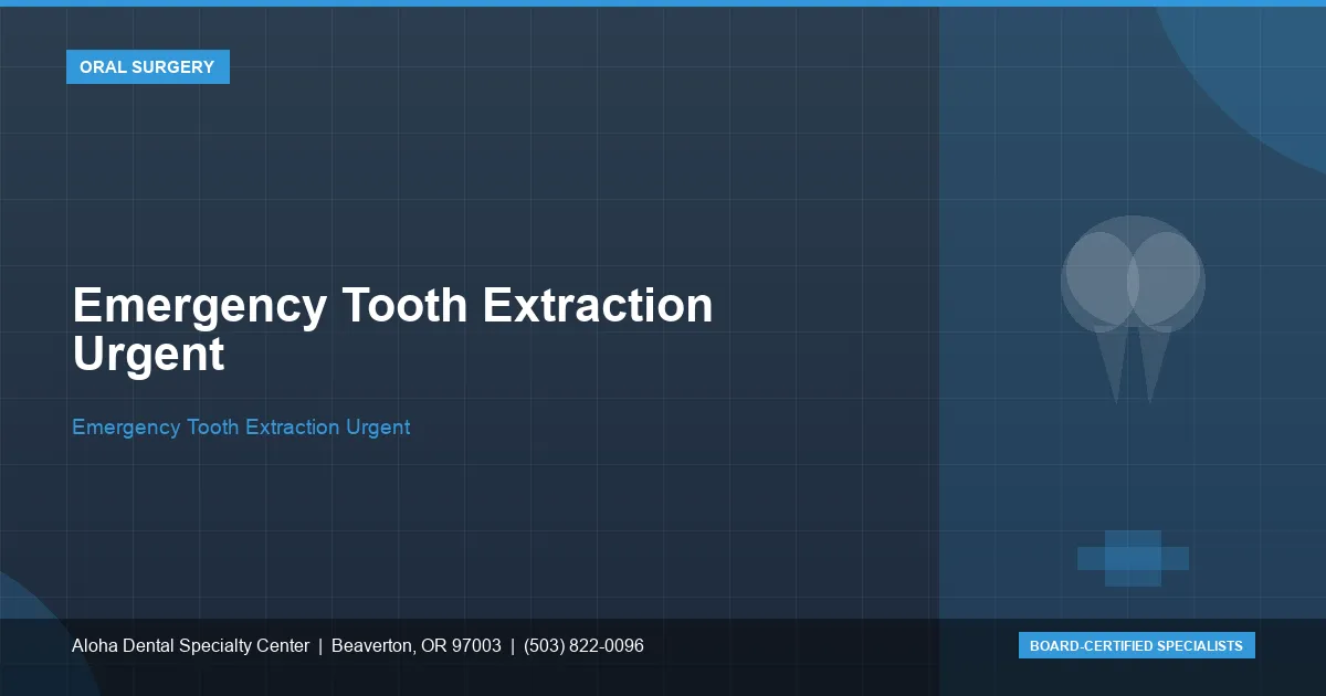 Emergency Tooth Extraction Urgent — Aloha Dental Specialty Center, Beaverton OR