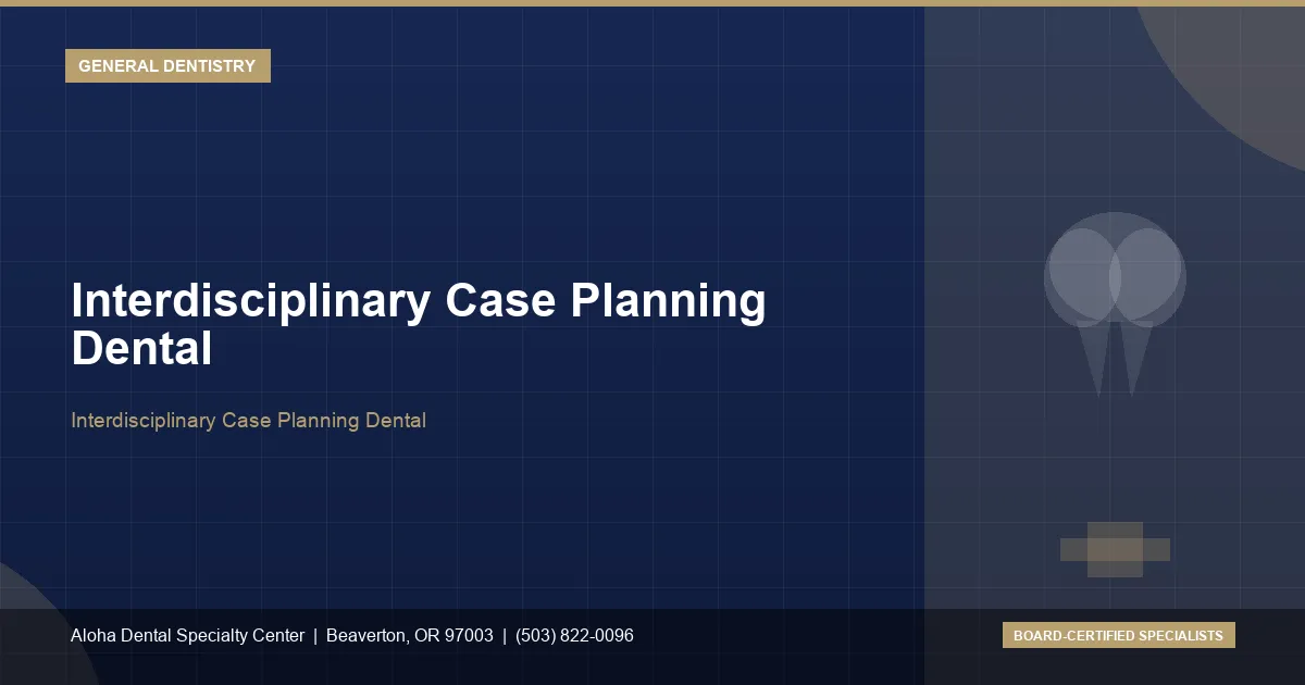 Interdisciplinary Case Planning Dental — Aloha Dental Specialty Center, Beaverton OR