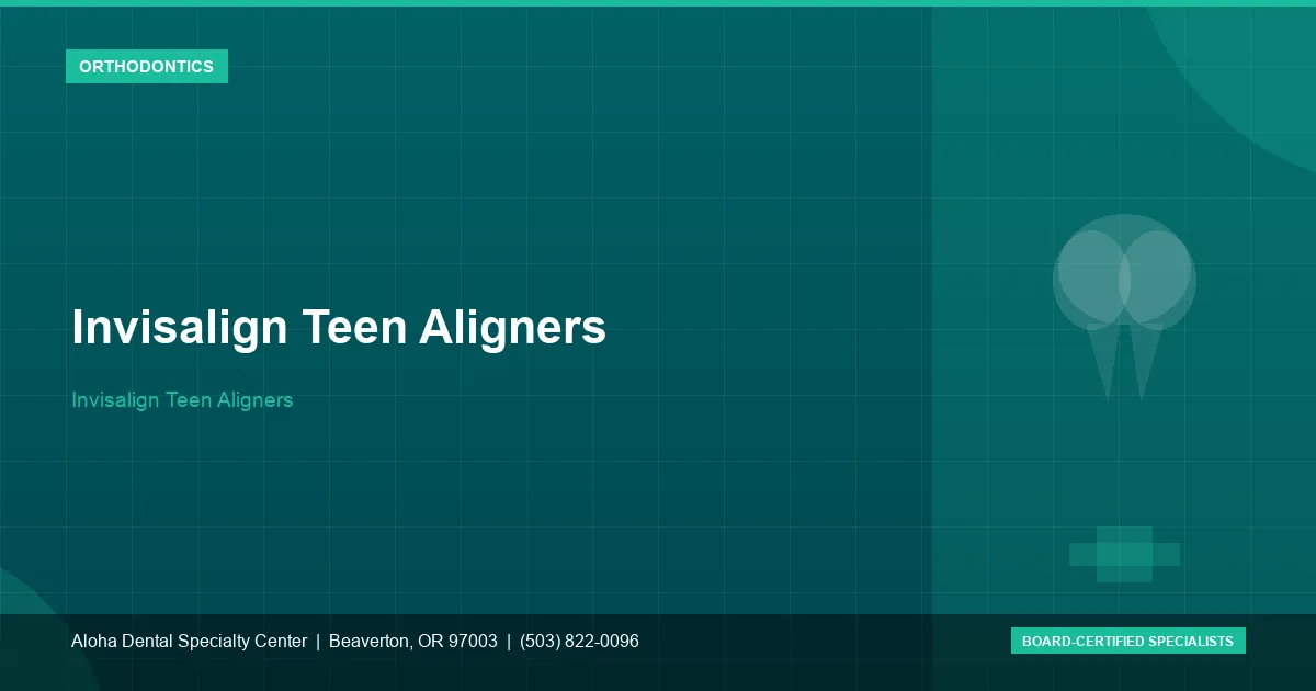 Invisalign Teen Aligners — Aloha Dental Specialty Center, Beaverton OR