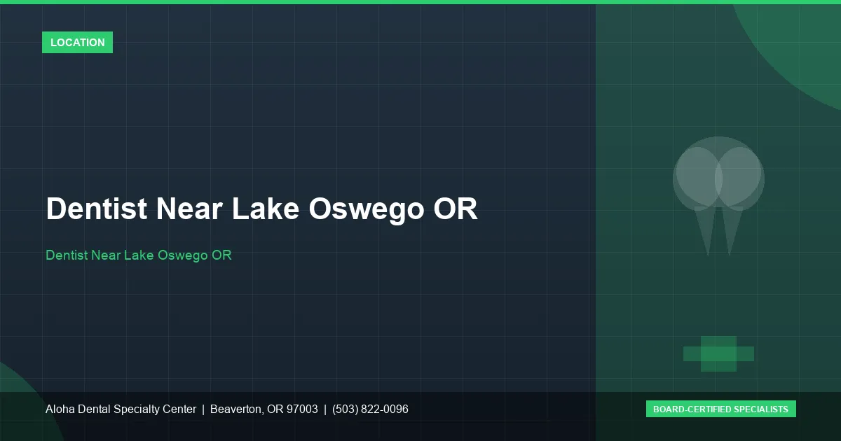Dentist Near Lake Oswego OR — Aloha Dental Specialty Center, Beaverton OR