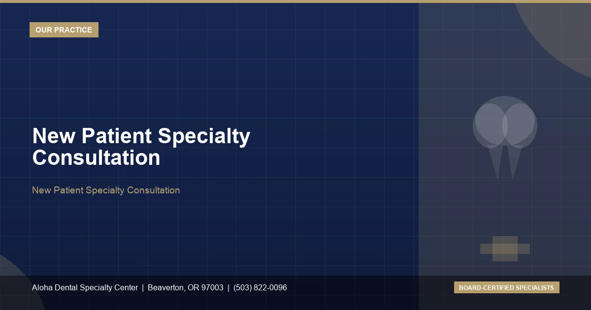 New Patient Specialty Consultation — Aloha Dental Specialty Center, Beaverton OR