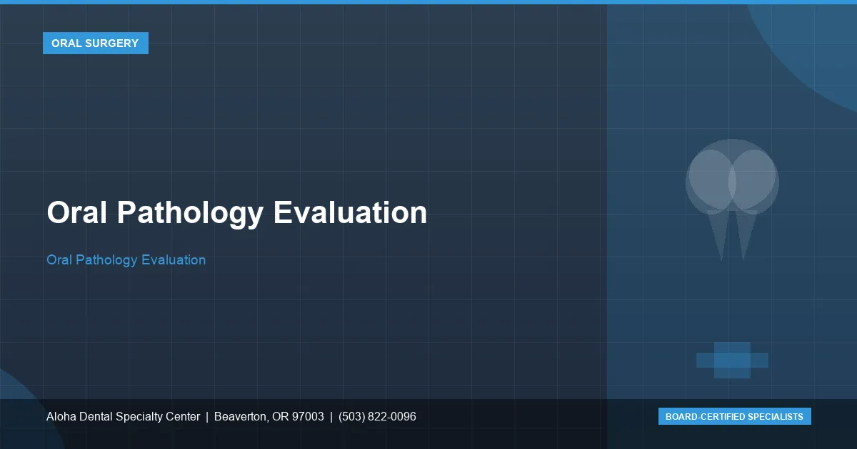 Oral Pathology Evaluation — Aloha Dental Specialty Center, Beaverton OR