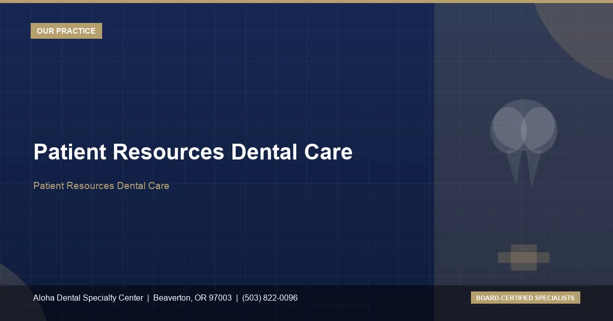 Patient Resources Dental Care — Aloha Dental Specialty Center, Beaverton OR