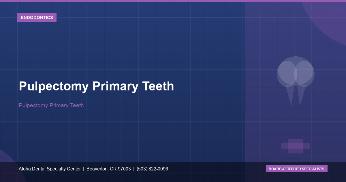 Pulpectomy Primary Teeth — Aloha Dental Specialty Center, Beaverton OR