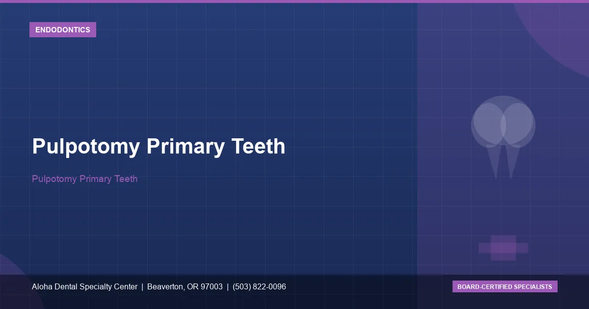 Pulpotomy Primary Teeth — Aloha Dental Specialty Center, Beaverton OR