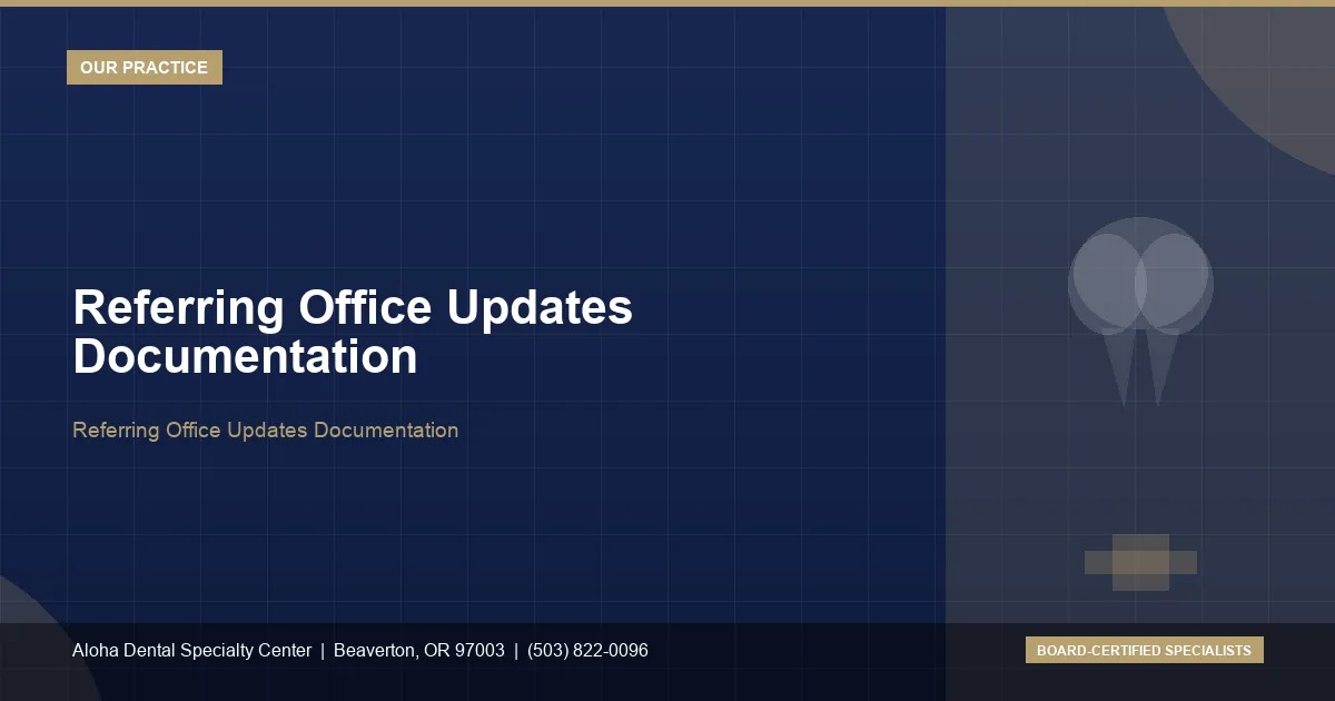 Referring Office Updates Documentation — Aloha Dental Specialty Center, Beaverton OR