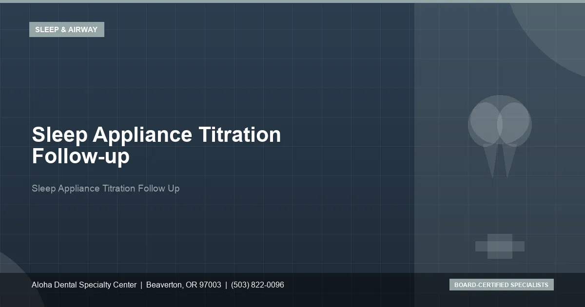 Sleep Appliance Titration Follow-up — Aloha Dental Specialty Center, Beaverton OR