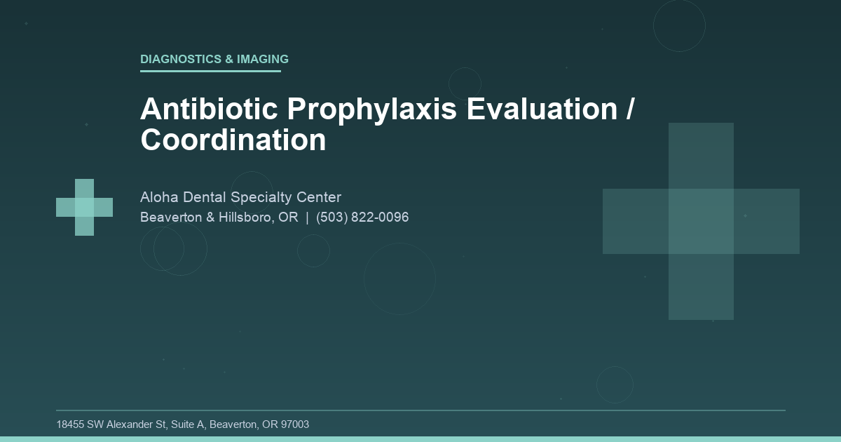 Antibiotic Prophylaxis Evaluation / Coordination - Diagnostics & Imaging at Aloha Dental Specialty Center in Beaverton & Hillsboro, OR