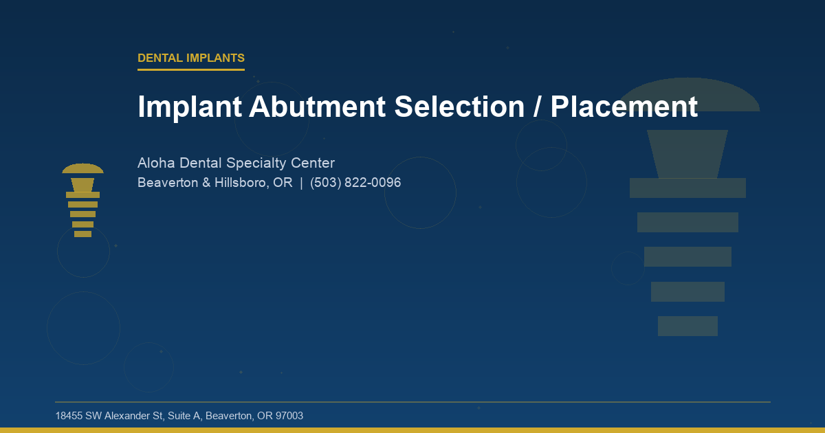 Implant Abutment Selection / Placement - Dental Implants at Aloha Dental Specialty Center in Beaverton & Hillsboro, OR