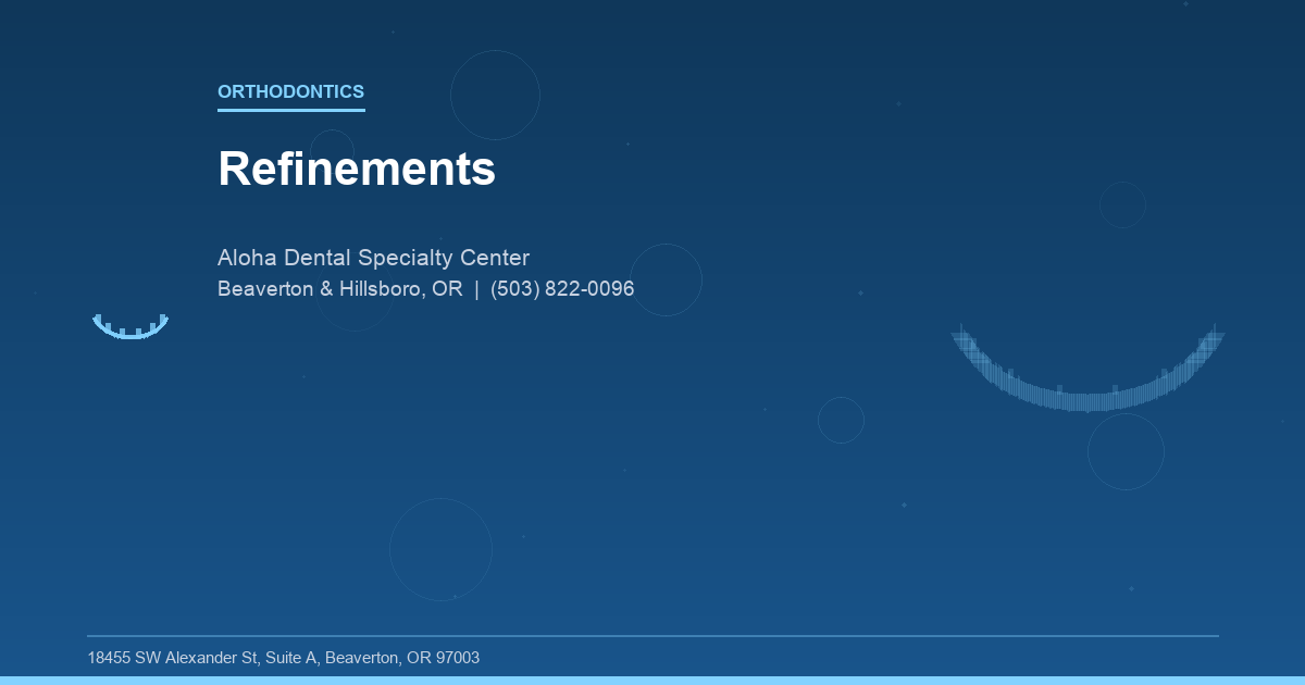 Refinements - Orthodontics at Aloha Dental Specialty Center in Beaverton & Hillsboro, OR
